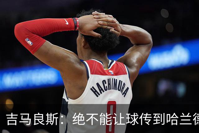 吉马良斯：绝不能让球传到哈兰德脚下，希望对位厄德高时能占上风