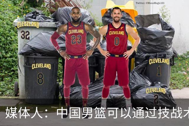 媒体人：中国男篮可以通过技战术多杀伤错位 从而压制日本男篮