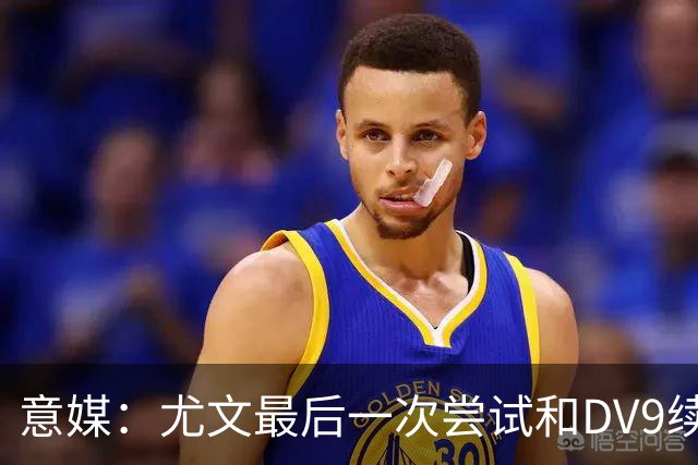 意媒：尤文最后一次尝试和DV9续约，并设定了球员答复的最后期限