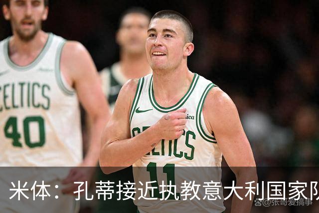 米体：孔蒂接近执教意大利国家队，将签4年合同冲击下届世界杯