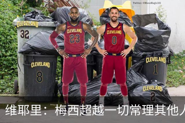 维耶里：梅西超越一切常理其他人没法比 批评安帅的人什么都不懂