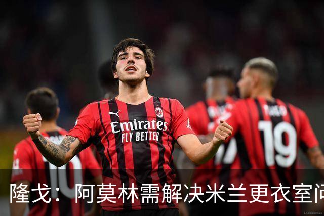 隆戈：阿莫林需解决米兰更衣室问题 他将很快与莱奥进行直接接触