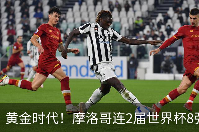 黄金时代！摩洛哥连2届世界杯8强 各级国字号花繁叶茂