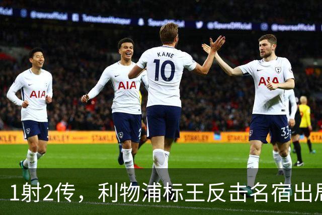 1射2传，利物浦标王反击名宿出局言论 英超银靴归来